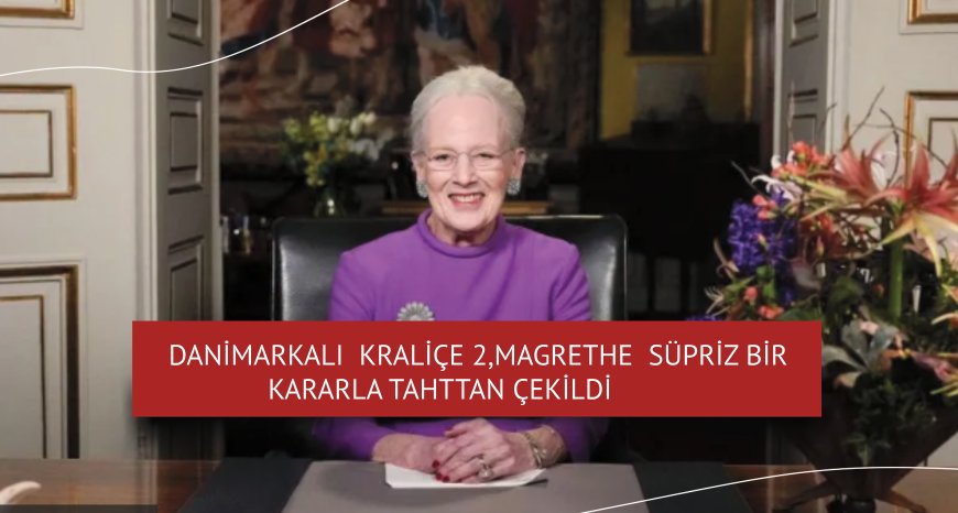Danimarka Kraliçesi 2. Margrethe sürpriz bir kararla, tahttan çekildi