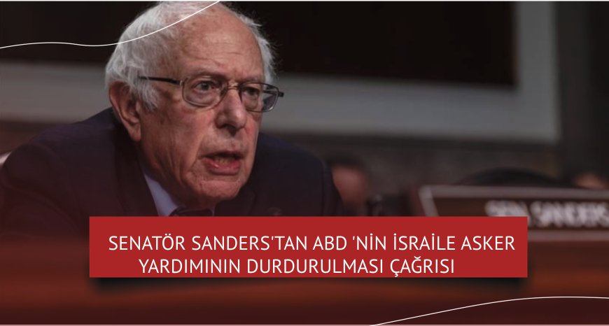 Senatör Sanders’tan ABD’nin İsrail’e askeri yardımının durdurulması çağrısı