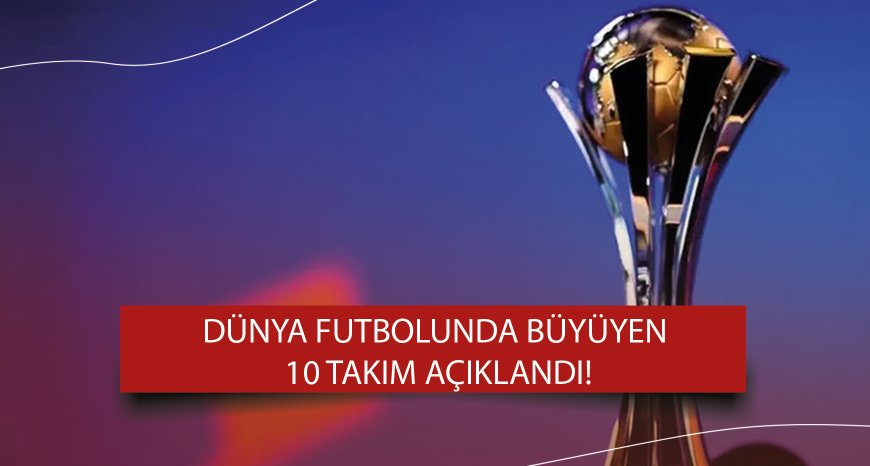 Dünya futbolunda en çok büyüyen 10 takım açıklandı! Listede Türkiye'den de takım var...