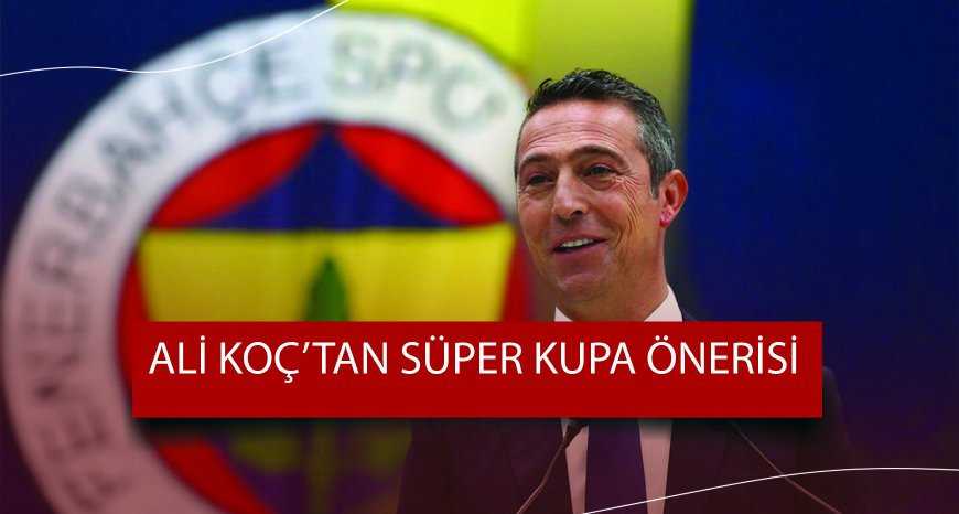Ali Koç'tan Süper Kupa Önerisi