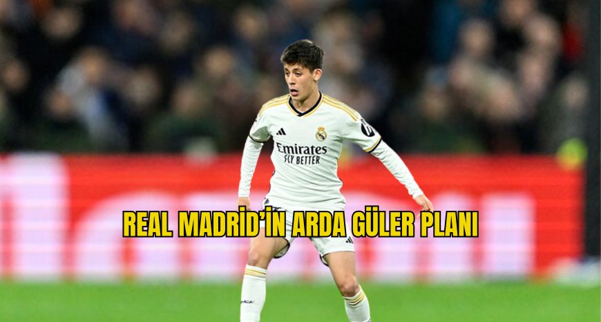 Real Madrid'in Arda Güler Planı