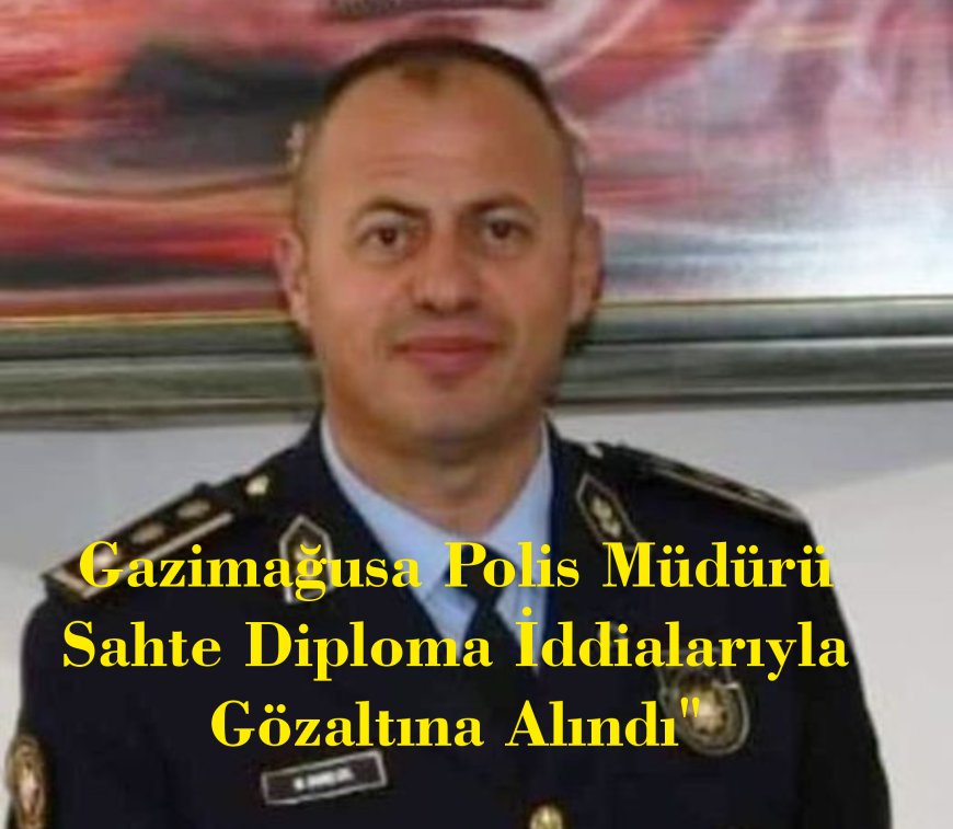 Skandal: Gazimağusa Polis Müdürü Sahte Diploma İddialarıyla Gözaltına Alındı"    