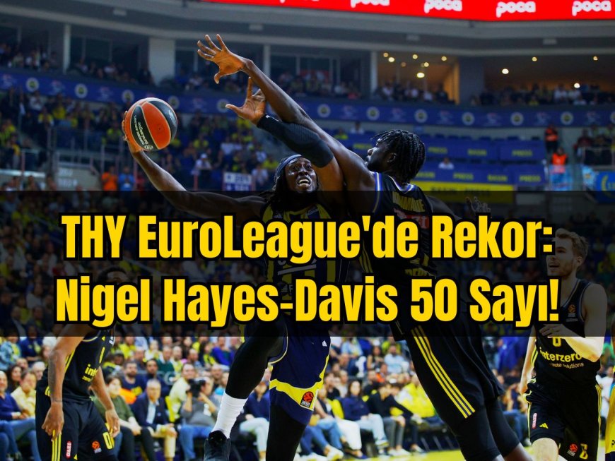 THY EuroLeague'de Rekor: Nigel Hayes-Davis 50 Sayı!