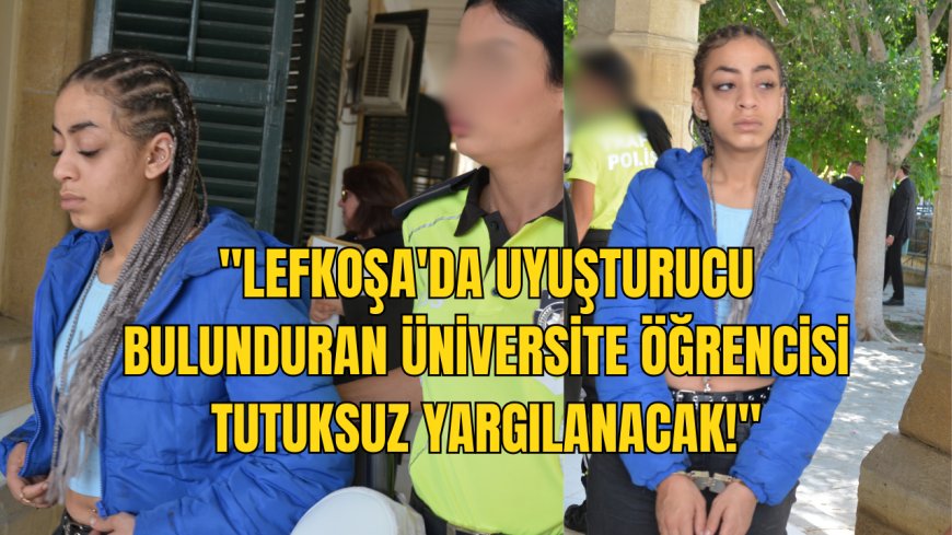 Lefkoşa'da Uyuşturucu Bulunduran Üniversite Öğrencisi Tutuksuz Yargılanacak!