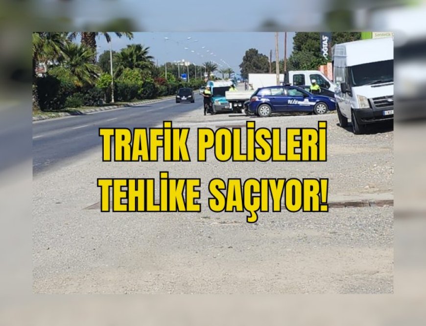 TRAFİK POLİSLERİ TEHLİKE SAÇIYOR...